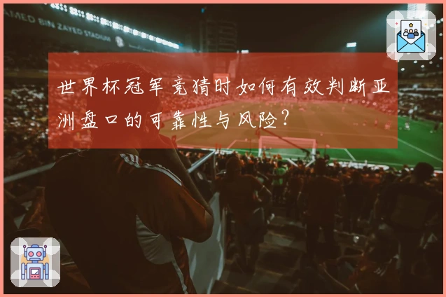 世界杯冠军竞猜时如何有效判断亚洲盘口的可靠性与风险？