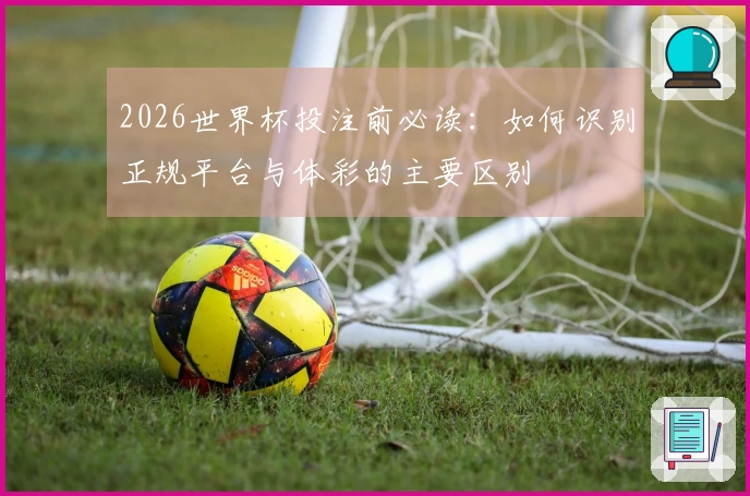 2026世界杯投注前必读：如何识别正规平台与体彩的主要区别