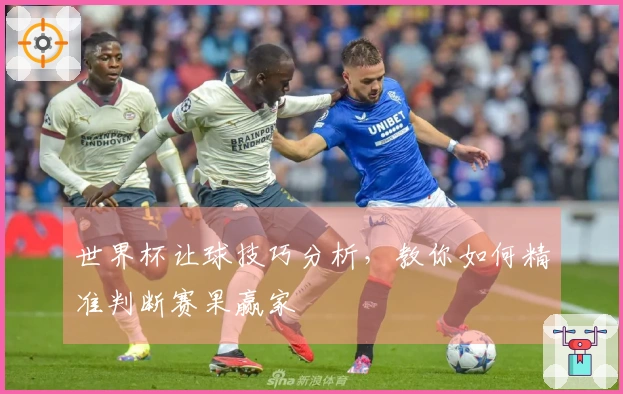 世界杯让球技巧分析，教你如何精准判断赛果赢家